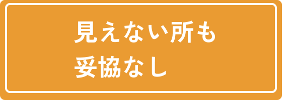 見えない所も妥協なし